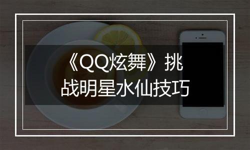 《QQ炫舞》挑战明星水仙技巧