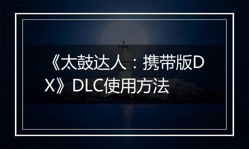 《太鼓达人：携带版DX》DLC使用方法