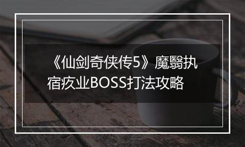 《仙剑奇侠传5》魔翳执宿疚业BOSS打法攻略