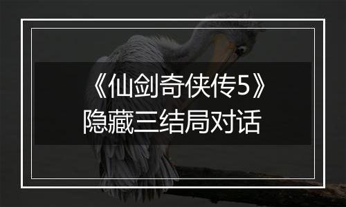《仙剑奇侠传5》隐藏三结局对话