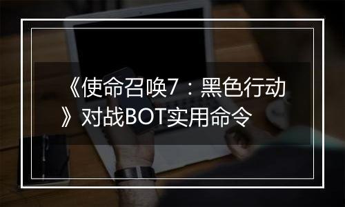 《使命召唤7：黑色行动》对战BOT实用命令