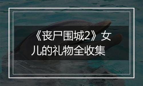 《丧尸围城2》女儿的礼物全收集