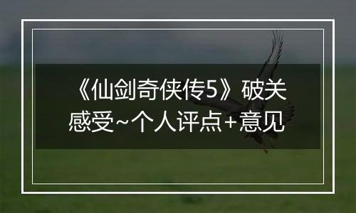 《仙剑奇侠传5》破关感受~个人评点+意见