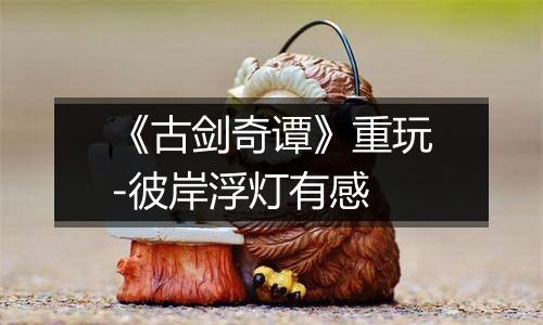 《古剑奇谭》重玩-彼岸浮灯有感