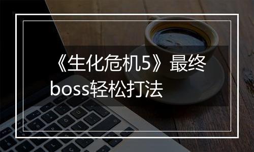 《生化危机5》最终boss轻松打法