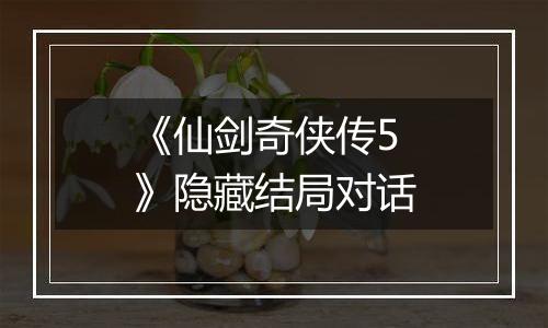 《仙剑奇侠传5》隐藏结局对话