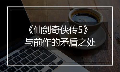 《仙剑奇侠传5》与前作的矛盾之处