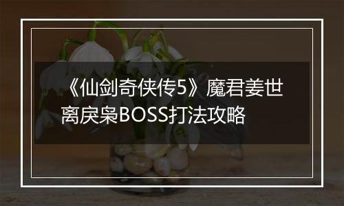 《仙剑奇侠传5》魔君姜世离戾枭BOSS打法攻略