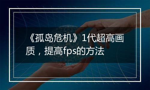 《孤岛危机》1代超高画质，提高fps的方法