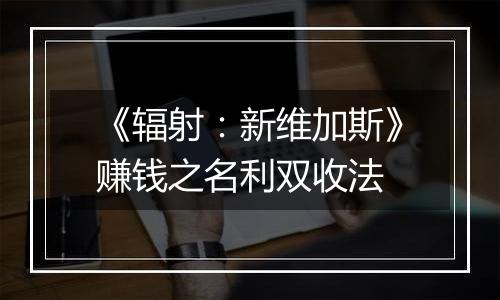 《辐射：新维加斯》赚钱之名利双收法