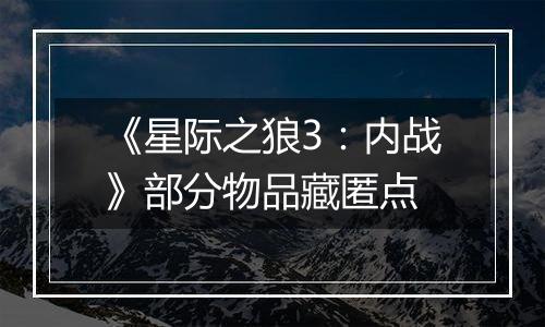 《星际之狼3：内战》部分物品藏匿点
