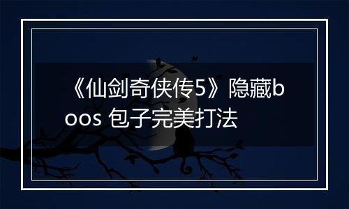 《仙剑奇侠传5》隐藏boos 包子完美打法