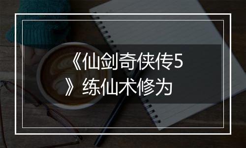 《仙剑奇侠传5》练仙术修为