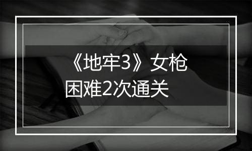 《地牢3》女枪困难2次通关