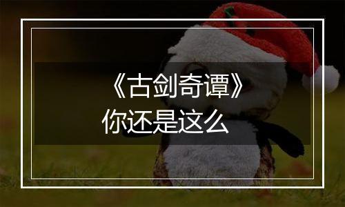 《古剑奇谭》你还是这么
