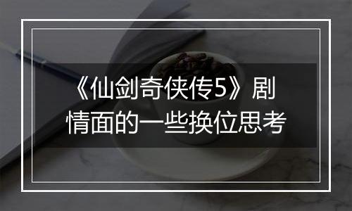 《仙剑奇侠传5》剧情面的一些换位思考