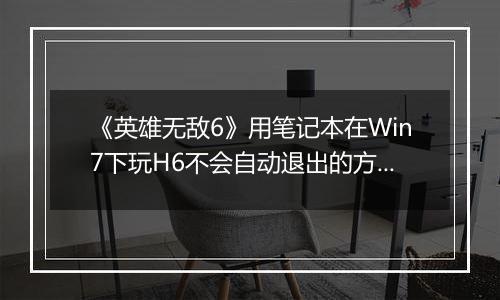 《英雄无敌6》用笔记本在Win7下玩H6不会自动退出的方法