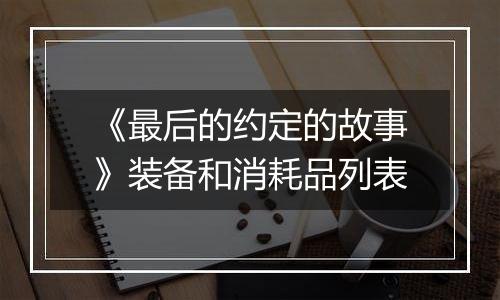 《最后的约定的故事》装备和消耗品列表