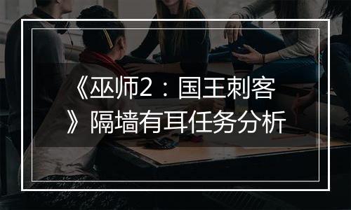 《巫师2：国王刺客》隔墙有耳任务分析