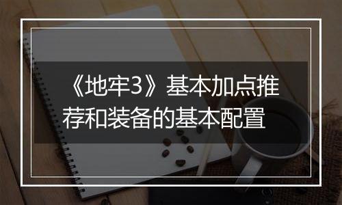 《地牢3》基本加点推荐和装备的基本配置
