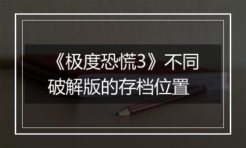 《极度恐慌3》不同破解版的存档位置