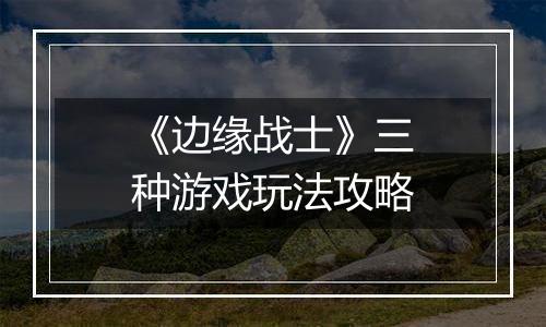 《边缘战士》三种游戏玩法攻略