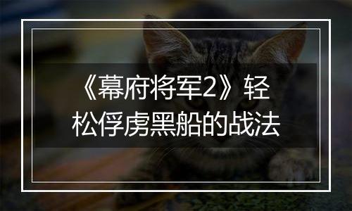 《幕府将军2》轻松俘虏黑船的战法