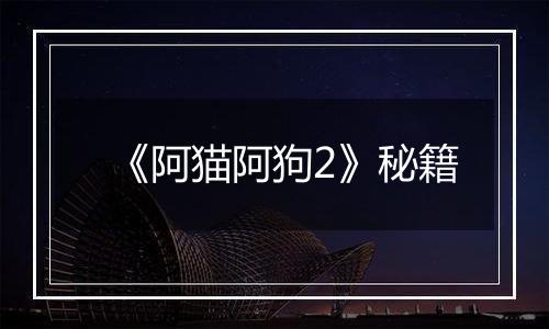《阿猫阿狗2》秘籍