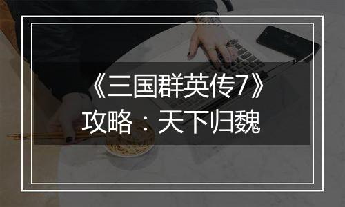 《三国群英传7》攻略：天下归魏