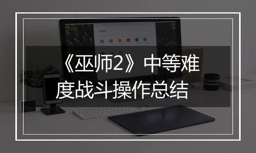 《巫师2》中等难度战斗操作总结