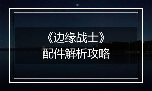 《边缘战士》配件解析攻略