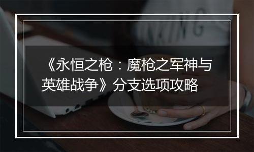 《永恒之枪：魔枪之军神与英雄战争》分支选项攻略