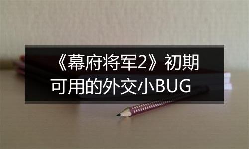 《幕府将军2》初期可用的外交小BUG