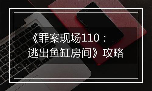 《罪案现场110：逃出鱼缸房间》攻略