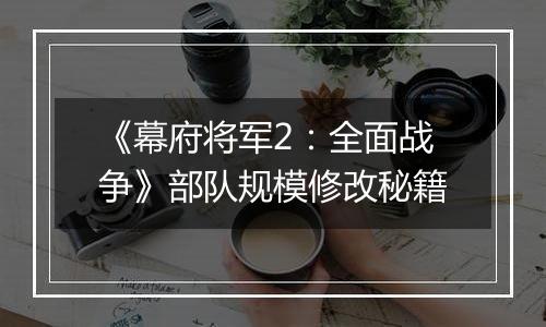 《幕府将军2：全面战争》部队规模修改秘籍
