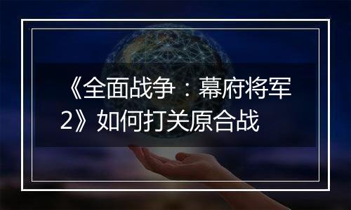 《全面战争：幕府将军2》如何打关原合战
