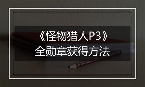 《怪物猎人P3》全勋章获得方法