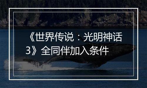 《世界传说：光明神话3》全同伴加入条件