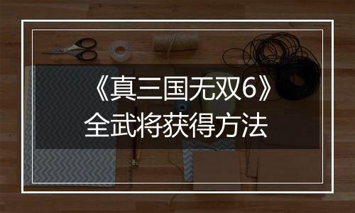 《真三国无双6》全武将获得方法