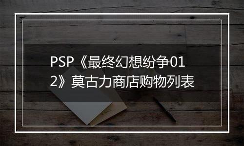 PSP《最终幻想纷争012》莫古力商店购物列表