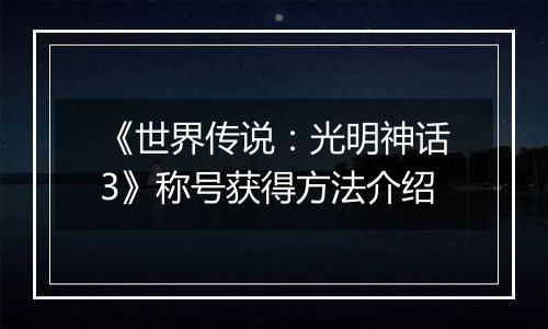 《世界传说：光明神话3》称号获得方法介绍