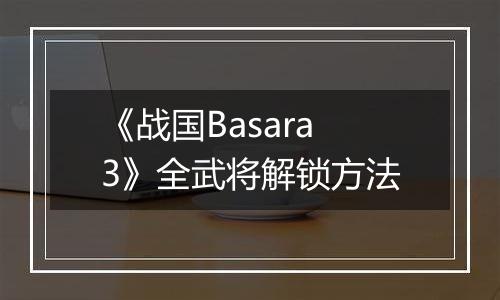 《战国Basara3》全武将解锁方法