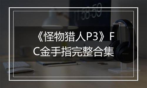 《怪物猎人P3》FC金手指完整合集