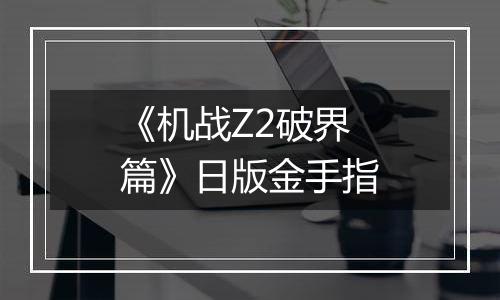 《机战Z2破界篇》日版金手指