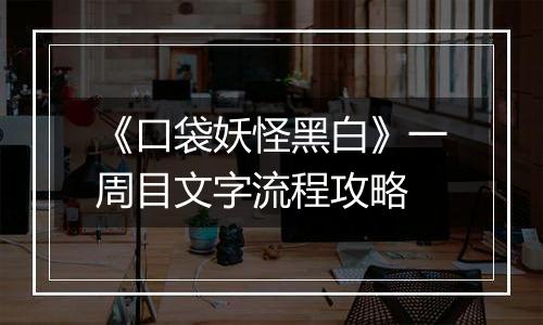 《口袋妖怪黑白》一周目文字流程攻略