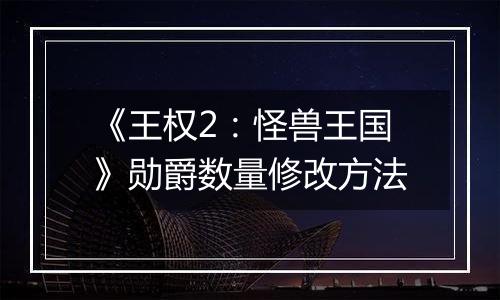 《王权2：怪兽王国》勋爵数量修改方法