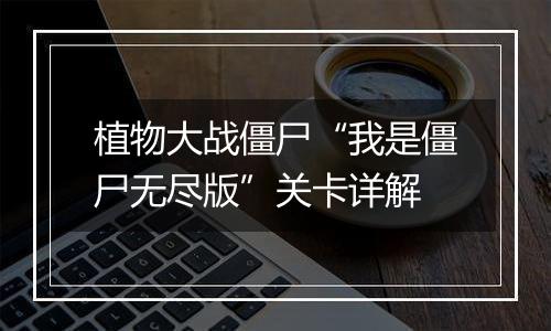 植物大战僵尸“我是僵尸无尽版”关卡详解