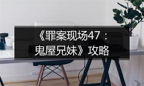 《罪案现场47：鬼屋兄妹》攻略