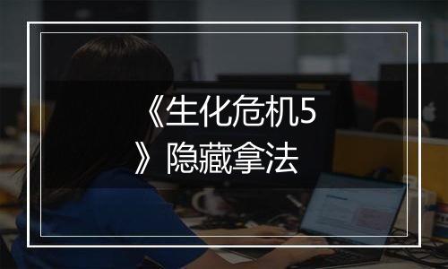 《生化危机5》隐藏拿法