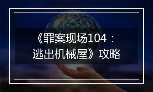 《罪案现场104：逃出机械屋》攻略
